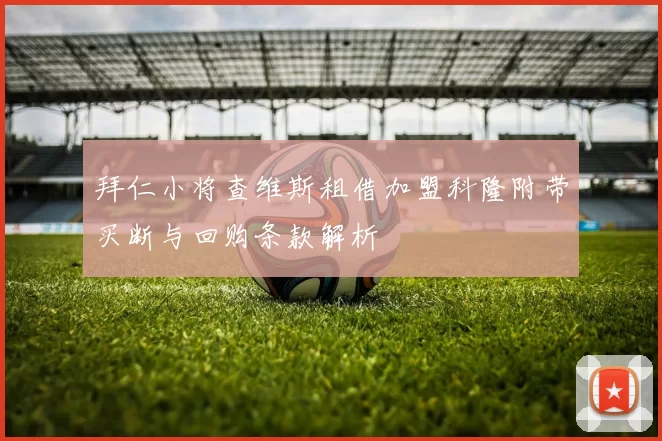 拜仁小将查维斯租借加盟科隆附带买断与回购条款解析