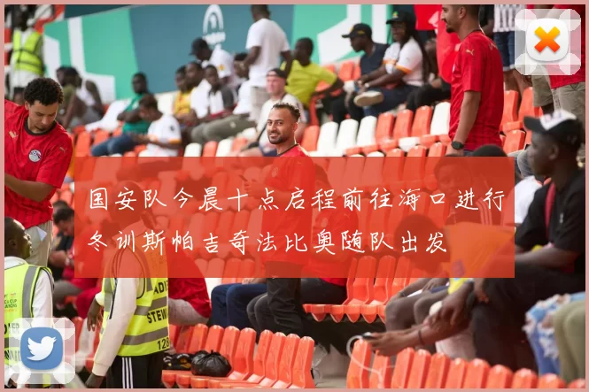国安队今晨十点启程前往海口进行冬训斯帕吉奇法比奥随队出发