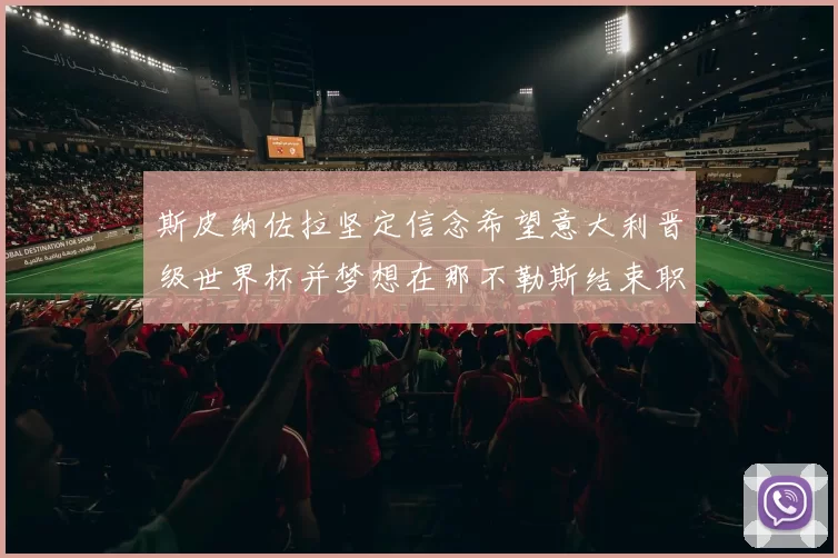 斯皮纳佐拉坚定信念希望意大利晋级世界杯并梦想在那不勒斯结束职业生涯