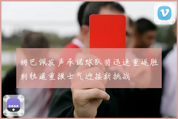 姆巴佩发声承诺球队将迅速重返胜利轨道重振士气迎接新挑战