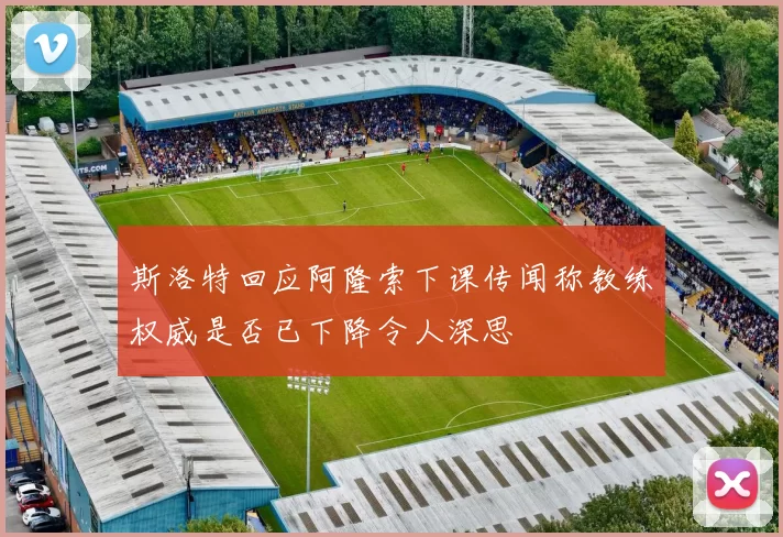 斯洛特回应阿隆索下课传闻称教练权威是否已下降令人深思