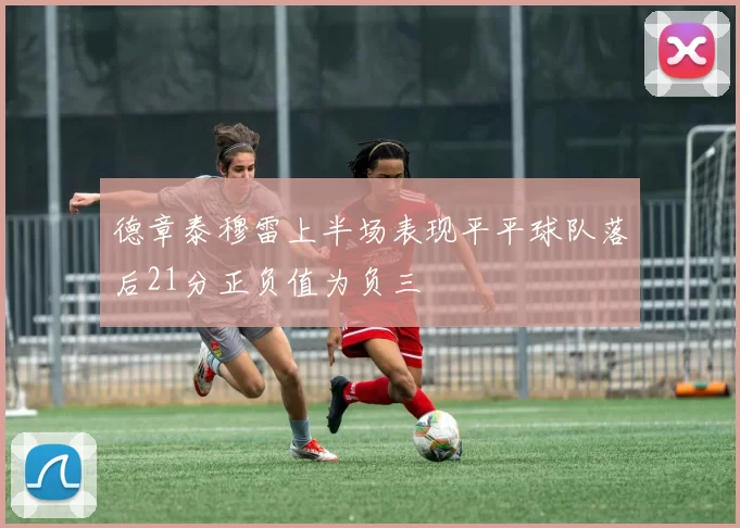 德章泰穆雷上半场表现平平球队落后21分正负值为负三