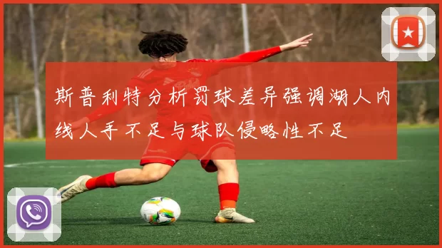 斯普利特分析罚球差异强调湖人内线人手不足与球队侵略性不足